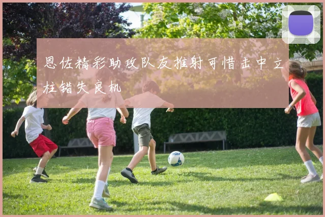 恩佐精彩助攻队友推射可惜击中立柱错失良机
