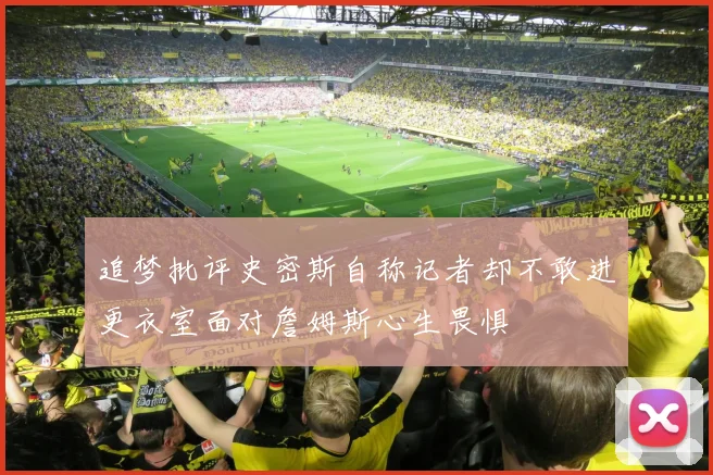 追梦批评史密斯自称记者却不敢进更衣室面对詹姆斯心生畏惧