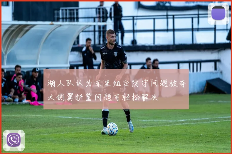 湖人队认为东里组合防守问题被夸大侧翼护筐问题可轻松解决