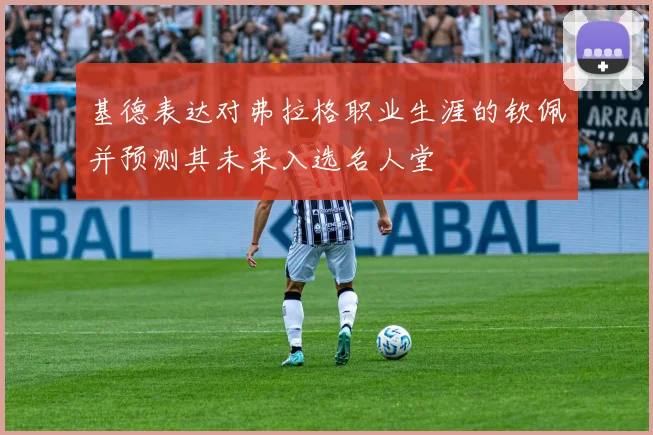 基德表达对弗拉格职业生涯的钦佩并预测其未来入选名人堂