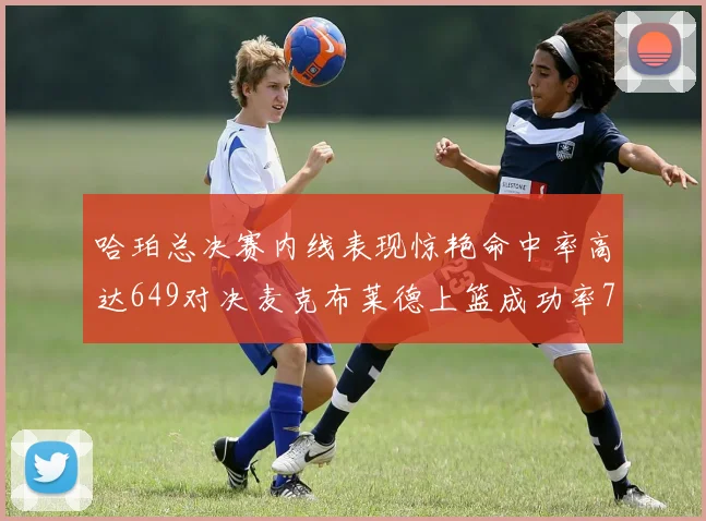 哈珀总决赛内线表现惊艳命中率高达649对决麦克布莱德上篮成功率75