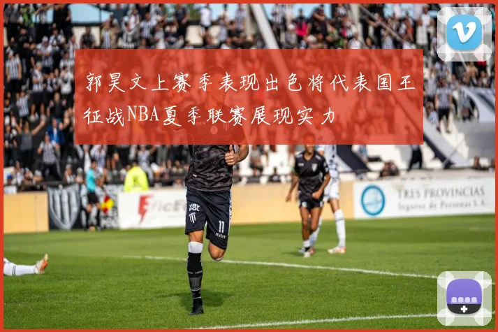郭昊文上赛季表现出色将代表国王征战NBA夏季联赛展现实力