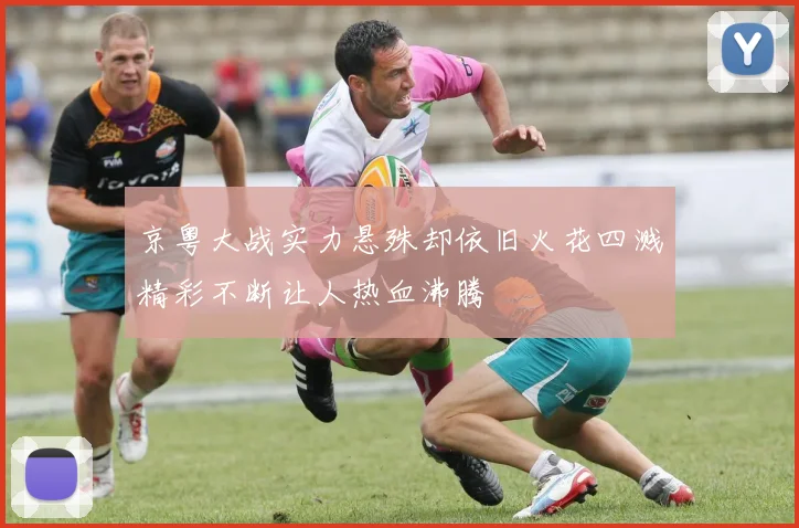 京粤大战实力悬殊却依旧火花四溅精彩不断让人热血沸腾