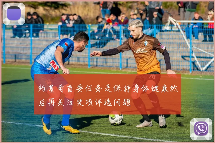 约基奇首要任务是保持身体健康然后再关注奖项评选问题
