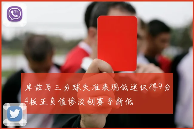 库兹马三分球失准表现低迷仅得9分4板正负值惨淡创赛季新低